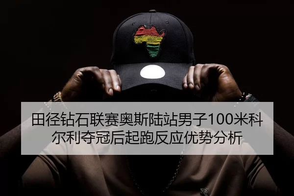 田径钻石联赛奥斯陆站男子100米科尔利夺冠后起跑反应优势分析