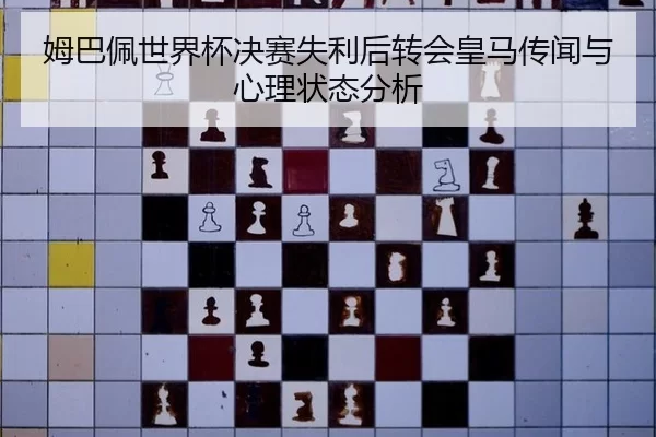 姆巴佩世界杯决赛失利后转会皇马传闻与心理状态分析